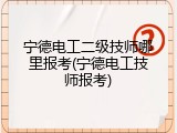 宁德电工二级技师哪里报考(宁德电工技师报考)