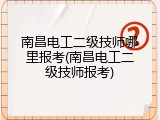 南昌电工二级技师哪里报考(南昌电工二级技师报考)