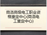 商洛高级电工职业资格鉴定中心(商洛电工鉴定中心)
