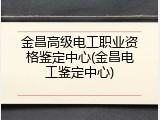 金昌高级电工职业资格鉴定中心(金昌电工鉴定中心)