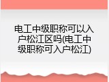 电工中级职称可以入户松江区吗(电工中级职称可入户松江)
