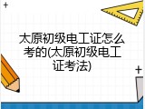 太原初级电工证怎么考的(太原初级电工证考法)