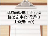 河源高级电工职业资格鉴定中心(河源电工鉴定中心)