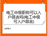 电工中级职称可以入户昌吉吗(电工中级可入户昌吉)
