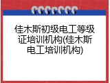 佳木斯初级电工等级证培训机构(佳木斯电工培训机构)