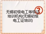 无锡初级电工等级证培训机构(无锡初级电工证培训)
