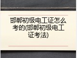 邯郸初级电工证怎么考的(邯郸初级电工证考法)