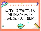 电工中级职称可以入户朝阳区吗(电工中级职称可入户朝阳)