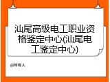 汕尾高级电工职业资格鉴定中心(汕尾电工鉴定中心)