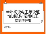 常州初级电工等级证培训机构(常州电工培训机构)