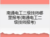南通电工二级技师哪里报考(南通电工二级技师报考)