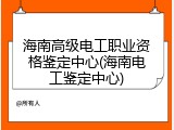 海南高级电工职业资格鉴定中心(海南电工鉴定中心)