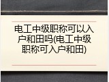 电工中级职称可以入户和田吗(电工中级职称可入户和田)