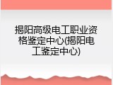 揭阳高级电工职业资格鉴定中心(揭阳电工鉴定中心)