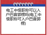 电工中级职称可以入户巴音郭楞吗(电工中级职称可入户巴音郭楞)