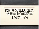 南阳高级电工职业资格鉴定中心(南阳电工鉴定中心)