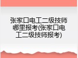 张家口电工二级技师哪里报考(张家口电工二级技师报考)