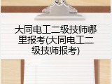 大同电工二级技师哪里报考(大同电工二级技师报考)