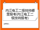 内江电工二级技师哪里报考(内江电工二级技师报考)