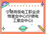 宁德高级电工职业资格鉴定中心(宁德电工鉴定中心)