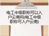 电工中级职称可以入户云南吗(电工中级职称可入户云南)