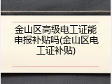金山区高级电工证能申报补贴吗(金山区电工证补贴)