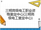 三明高级电工职业资格鉴定中心(三明高级电工鉴定中心)