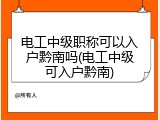 电工中级职称可以入户黔南吗(电工中级可入户黔南)