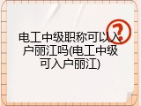 电工中级职称可以入户丽江吗(电工中级可入户丽江)