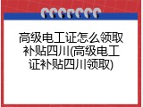 高级电工证怎么领取补贴四川(高级电工证补贴四川领取)