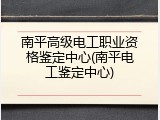 南平高级电工职业资格鉴定中心(南平电工鉴定中心)