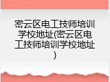 密云区电工技师培训学校地址(密云区电工技师培训学校地址)