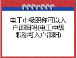 电工中级职称可以入户邵阳吗(电工中级职称可入户邵阳)