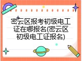 密云区报考初级电工证在哪报名(密云区初级电工证报名)