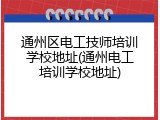 通州区电工技师培训学校地址(通州电工培训学校地址)