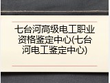七台河高级电工职业资格鉴定中心(七台河电工鉴定中心)