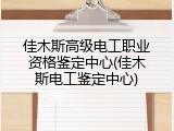 佳木斯高级电工职业资格鉴定中心(佳木斯电工鉴定中心)