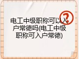 电工中级职称可以入户常德吗(电工中级职称可入户常德)