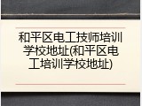 和平区电工技师培训学校地址(和平区电工培训学校地址)