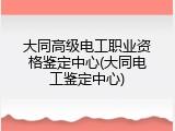 大同高级电工职业资格鉴定中心(大同电工鉴定中心)