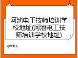 河池电工技师培训学校地址(河池电工技师培训学校地址)
