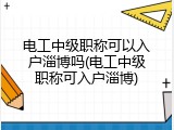 电工中级职称可以入户淄博吗(电工中级职称可入户淄博)