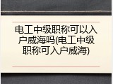 电工中级职称可以入户威海吗(电工中级职称可入户威海)
