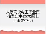 太原高级电工职业资格鉴定中心(太原电工鉴定中心)