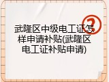 武隆区中级电工证怎样申请补贴(武隆区电工证补贴申请)