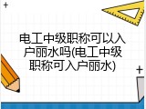电工中级职称可以入户丽水吗(电工中级职称可入户丽水)