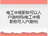 电工中级职称可以入户湖州吗(电工中级职称可入户湖州)