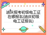 迪庆报考初级电工证在哪报名(迪庆初级电工证报名)