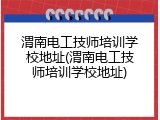 渭南电工技师培训学校地址(渭南电工技师培训学校地址)