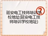 延安电工技师培训学校地址(延安电工技师培训学校地址)